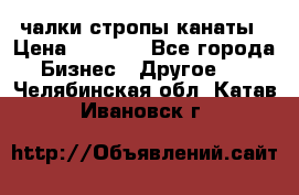 чалки стропы канаты › Цена ­ 1 300 - Все города Бизнес » Другое   . Челябинская обл.,Катав-Ивановск г.